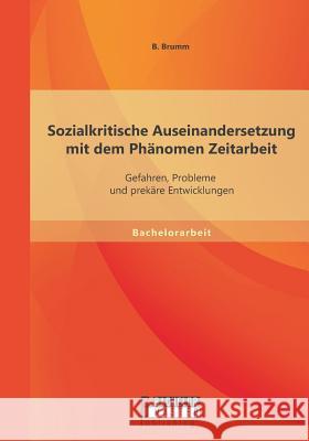 Sozialkritische Auseinandersetzung mit dem Phänomen Zeitarbeit: Gefahren, Probleme und prekäre Entwicklungen Brumm, Britta 9783958201477