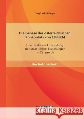 Die Genese des österreichischen Konkordats von 1933/34: Eine Studie zur Entwicklung der Staat-Kirche-Beziehungen in Österreich Höfinger, Siegfried 9783958201620