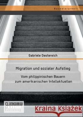 Migration und sozialer Aufstieg: Vom philippinischen Bauern zum amerikanischen Intellektuellen Oestereich, Gabriele 9783958202313 Bachelor + Master Publishing