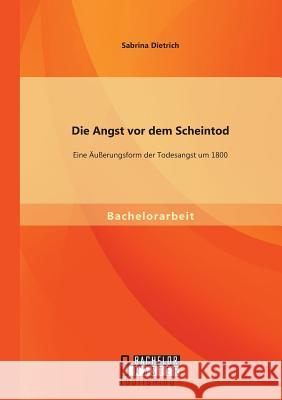 Die Angst vor dem Scheintod: Eine Äußerungsform der Todesangst um 1800 Sabrina Dietrich   9783958202672