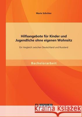 Hilfsangebote für Kinder und Jugendliche ohne eigenen Wohnsitz: Ein Vergleich zwischen Deutschland und Russland Marie Schroter 9783958203112 Bachelor + Master Publishing