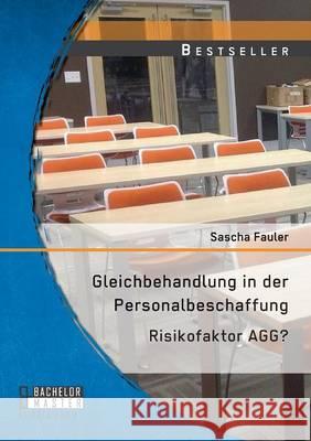 Gleichbehandlung in der Personalbeschaffung: Risikofaktor AGG? Sascha Fauler 9783958203488 Bachelor + Master Publishing