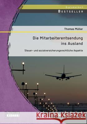 Die Mitarbeiterentsendung ins Ausland: Steuer- und sozialversicherungsrechtliche Aspekte Thomas Muller 9783958203600