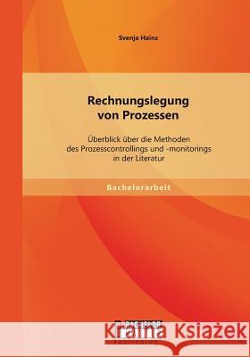 Rechnungslegung von Prozessen: Überblick über die Methoden des Prozesscontrollings und -monitorings in der Literatur Svenja Hainz   9783958204065