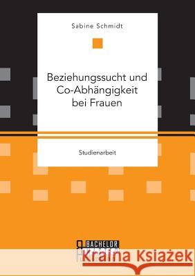 Beziehungssucht und Co-Abhängigkeit bei Frauen Sabine Schmidt, Of (Hochschuldozentin, I   9783958204461 Bachelor + Master Publishing