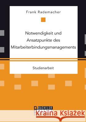 Notwendigkeit und Ansatzpunkte des Mitarbeiterbindungsmanagements Frank Rademacher 9783958204546 Bachelor + Master Publishing