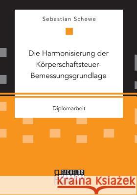 Die Harmonisierung der Körperschaftsteuer-Bemessungsgrundlage Schewe, Sebastian 9783958204591