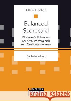 Balanced Scorecard: Einsatzmöglichkeiten bei KMU im Vergleich zum Großunternehmen Fischer, Ellen 9783958204669 Bachelor + Master Publishing