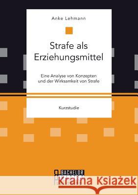 Strafe als Erziehungsmittel: Eine Analyse von Konzepten und der Wirksamkeit von Strafe Anke Lehmann 9783958204737 Bachelor + Master Publishing