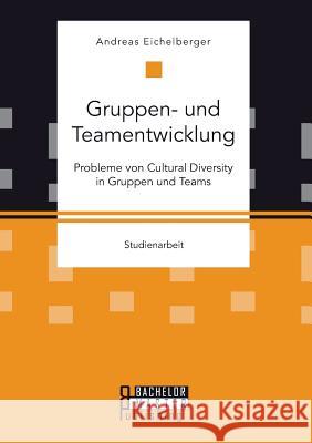 Gruppen- und Teamentwicklung: Probleme von Cultural Diversity in Gruppen und Teams Andreas Eichelberger 9783958204799 Bachelor + Master Publishing