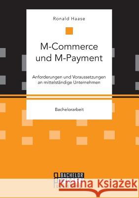 M-Commerce und M-Payment: Anforderungen und Voraussetzungen an mittelständige Unternehmen Haase, Ronald 9783958204898