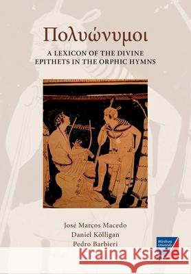 Polyónymoi: A Lexicon of the Divine Epithets in the Orphic Hymns José Marcos Macedo, Daniel Kölligan, Pedro Barbieri 9783958261549 Wurzburg University Press
