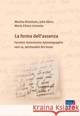 La forma dell'assenza: Facetten italienischer Epistolographie vom 14. Jahrhundert bis heute Martha Kleinhans Julia G 9783958261648