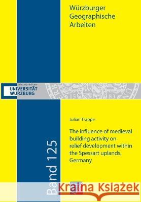 The influence of medieval building activity on relief development within the Spessart uplands, Germany: A sedimentological, geophysical and GIS-based approach at different castle and mining sites Julian Trappe 9783958261846