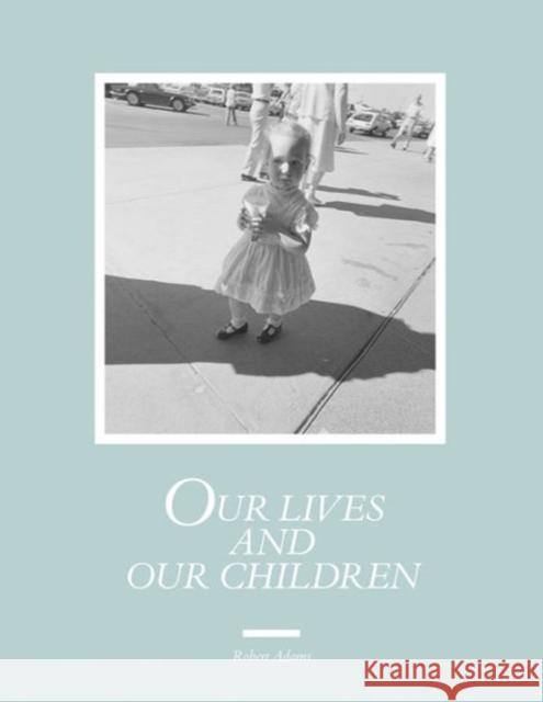 Robert Adams: Our Lives and Our Children: Photographs Taken Near the Rocky Flats Nuclear Weapons Plant 1979-1983 Adams, Robert 9783958290976 Steidl Dap