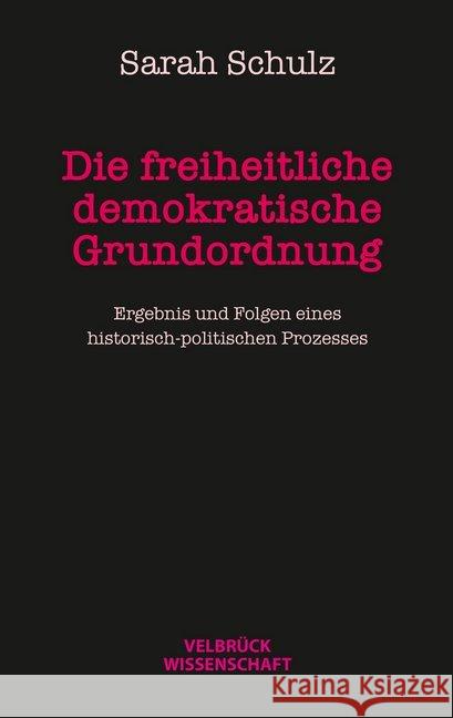 Die freiheitlich demokratische Grundordnung : Ergebnis und Folgen eines historisch-politischen Prozesses Schulz, Sarah 9783958321656