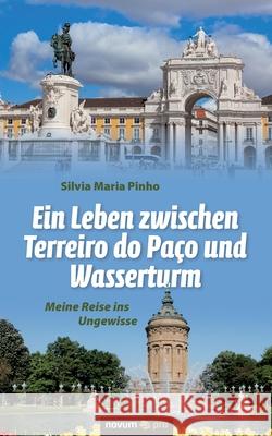 Ein Leben zwischen Terreiro do Paco und Wasserturm: Meine Reise ins Ungewisse Silvia Maria Pinho 9783958409187 Novum Verlag