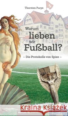 Warum lieben wir Fußball?: Die Protokolle von Spiez Thorsten Purps 9783958409811