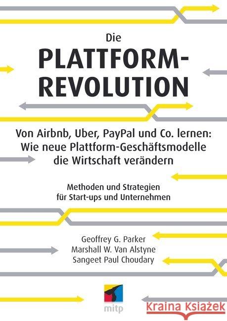 Die Plattform-Revolution : Von Airbnb, Uber, PayPal und Co. lernen: Wie neue Plattform-Geschäftsmodelle die Wirtschaft verändern Methoden und Strategien für Start-ups und Unternehmen Choudary, Sangeet P.; Van Alstyne, Marshall W.; Parker, Geoffrey 9783958455191