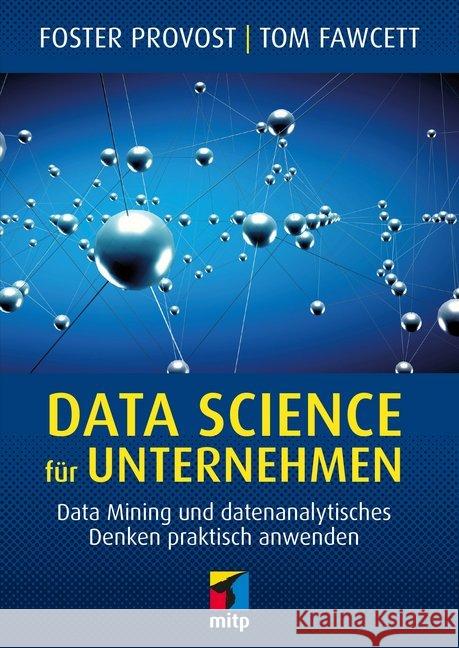 Data Science für Unternehmen : Data Mining und datenanalytisches Denken praktisch anwenden Provost, Foster; Fawcett, Tom 9783958455467 MITP-Verlag
