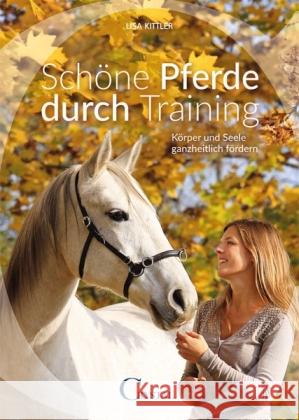 Schöne Pferde durch Training : Körper und Seele ganzheitlich fördern Kittler, Lisa 9783958470095 Crystal Verlag