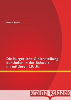 Die bürgerliche Gleichstellung der Juden in der Schweiz im mittleren 19. Jh. Patrik Suess 9783958505117 Diplomica Verlag Gmbh