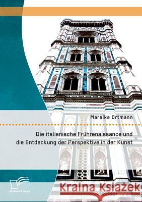 Die italienische Frührenaissance und die Entdeckung der Perspektive in der Kunst Mareike Ortmann   9783958505261 Diplomica Verlag Gmbh