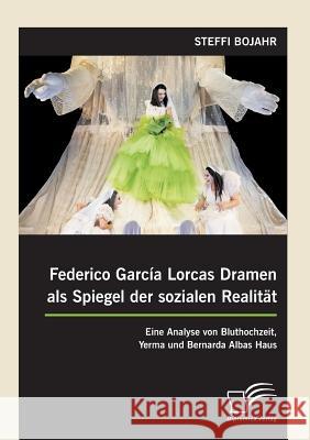 Federico García Lorcas Dramen als Spiegel der sozialen Realität: Eine Analyse von Bluthochzeit, Yerma und Bernarda Albas Haus Bojahr, Steffi 9783958505384