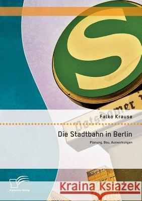 Die Stadtbahn in Berlin: Planung, Bau, Auswirkungen Falko Krause   9783958505469 Diplomica Verlag Gmbh