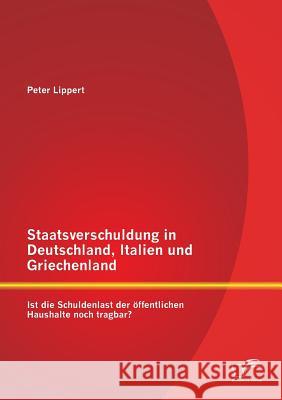 Staatsverschuldung in Deutschland, Italien und Griechenland: Ist die Schuldenlast der öffentlichen Haushalte noch tragbar? Vice-Minister of Health Peter Lippert (M   9783958505803