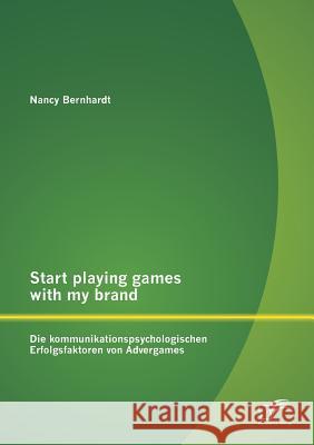 Start playing games with my brand: Die kommunikationspsychologischen Erfolgsfaktoren von Advergames Nancy Bernhardt 9783958505827 Diplomica Verlag Gmbh