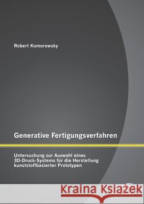 Generative Fertigungsverfahren: Untersuchung zur Auswahl eines 3D-Druck-Systems für die Herstellung kunststoffbasierter Prototypen Robert Komorowsky 9783958505872 Diplomica Verlag Gmbh