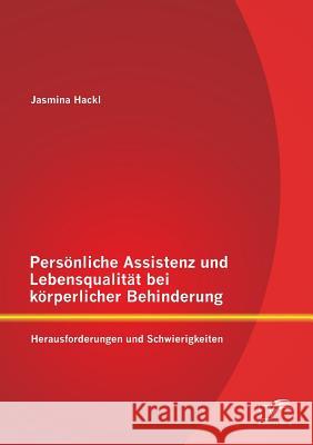 Persönliche Assistenz und Lebensqualität bei körperlicher Behinderung: Herausforderungen und Schwierigkeiten Jasmina Hackl 9783958505995