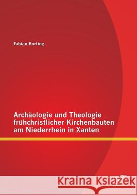 Archäologie und Theologie frühchristlicher Kirchenbauten am Niederrhein in Xanten Fabian Korting   9783958506053 Diplomica Verlag Gmbh