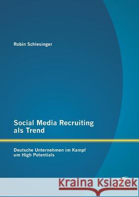 Social Media Recruiting als Trend: Deutsche Unternehmen im Kampf um High Potentials Robin Schlesinger   9783958506237 Diplomica Verlag Gmbh