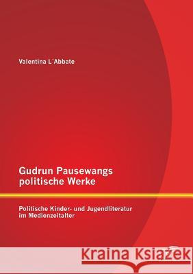 Gudrun Pausewangs politische Werke: Politische Kinder- und Jugendliteratur im Medienzeitalter L'Abbate, Valentina 9783958506251