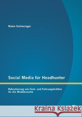 Social Media für Headhunter: Rekrutierung von Fach- und Führungskräften für die Modebranche Schlesinger, Robin 9783958506404 Diplomica Verlag Gmbh