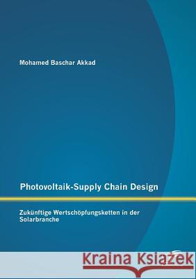 Photovoltaik-Supply Chain Design: Zukünftige Wertschöpfungsketten in der Solarbranche Akkad, Mohamed Baschar 9783958506749