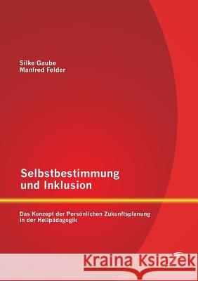 Selbstbestimmung und Inklusion: das Konzept der Persönlichen Zukunftsplanung in der Heilpädagogik Gaube, Silke 9783958507012