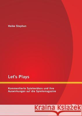 Let's Plays: Kommentierte Spielevideos und ihre Auswirkungen auf die Spielemagazine Stephan, Heike 9783958507258 Diplomica Verlag Gmbh