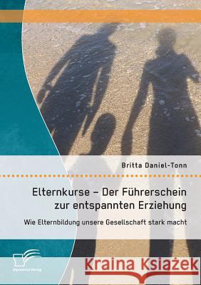 Elternkurse - Der Führerschein zur entspannten Erziehung: Wie Elternbildung unsere Gesellschaft stark macht Daniel-Tonn, Britta 9783958507395