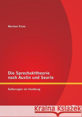 Die Sprechakttheorie nach Austin und Searle: Äußerungen als Handlung Franz, Norman 9783958507425 Diplomica Verlag Gmbh