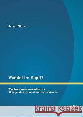 Wandel im Kopf!? Was Neurowissenschaften zu Change Management beitragen können Möller, Robert 9783958507456