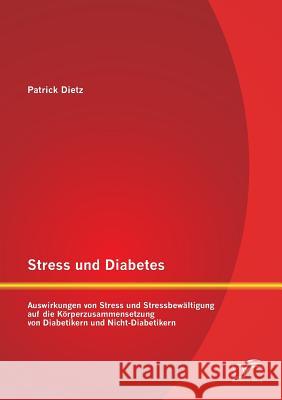 Stress und Diabetes: Auswirkungen von Stress und Stressbewältigung auf die Körperzusammensetzung von Diabetikern und Nicht-Diabetikern Dietz, Patrick 9783958507470