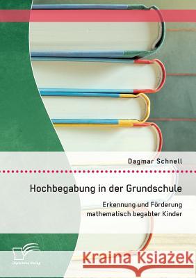 Hochbegabung in der Grundschule: Erkennung und Förderung mathematisch begabter Kinder Dagmar, Schnell 9783958507654