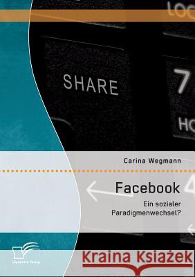 Facebook: Ein sozialer Paradigmenwechsel? Wegmann, Carina 9783958507890 Diplomica Verlag Gmbh