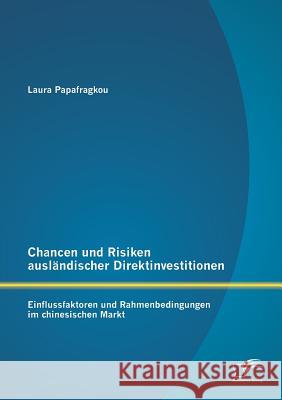 Chancen und Risiken ausländischer Direktinvestitionen: Einflussfaktoren und Rahmenbedingungen im chinesischen Markt Papafragkou, Laura 9783958508286 Diplomica Verlag Gmbh