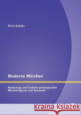 Moderne Märchen: Bedeutung und Funktion prototypischer Märchenfiguren und Schemata Gutjahr, Doris 9783958508422