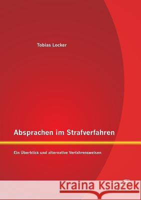 Absprachen im Strafverfahren: Ein Überblick und alternative Verfahrensweisen Locker, Tobias 9783958508477 Diplomica Verlag Gmbh