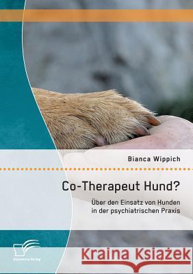 Co-Therapeut Hund? Über den Einsatz von Hunden in der psychiatrischen Praxis Wippich, Bianca 9783958508514